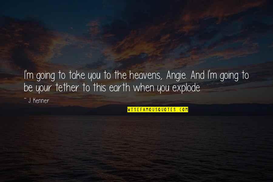 Heavens And The Earth Quotes By J. Kenner: I'm going to take you to the heavens, Heavens And The Earth Quotes By J. Kenner: I'm going to take you to the heavens,
