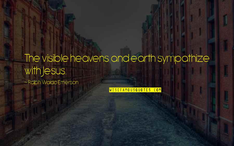 Heavens And The Earth Quotes By Ralph Waldo Emerson: The visible heavens and earth sympathize with Jesus. Heavens And The Earth Quotes By Ralph Waldo Emerson: The visible heavens and earth sympathize with Jesus.