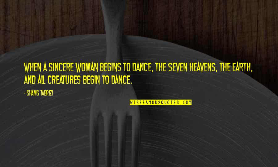 Heavens And The Earth Quotes By Shams Tabrizi: When a sincere woman begins to dance, the Heavens And The Earth Quotes By Shams Tabrizi: When a sincere woman begins to dance, the