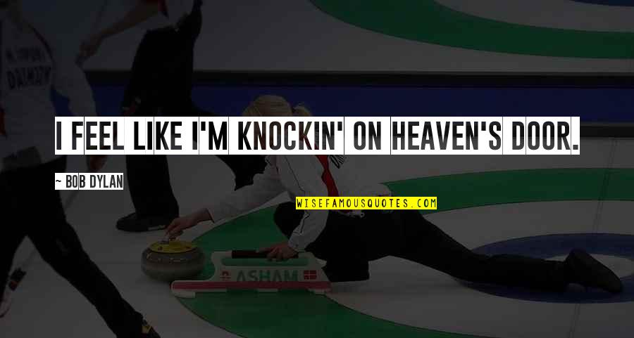 Heaven's Door Quotes By Bob Dylan: I feel like I'm knockin' on heaven's door.