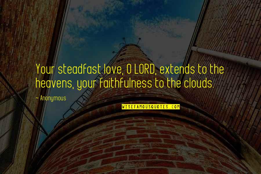 Heavens Quotes By Anonymous: Your steadfast love, O LORD, extends to the Heavens Quotes By Anonymous: Your steadfast love, O LORD, extends to the
