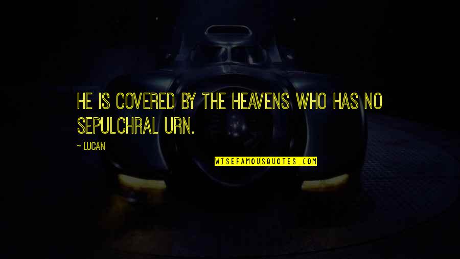 Heavens Quotes By Lucan: He is covered by the heavens who has Heavens Quotes By Lucan: He is covered by the heavens who has