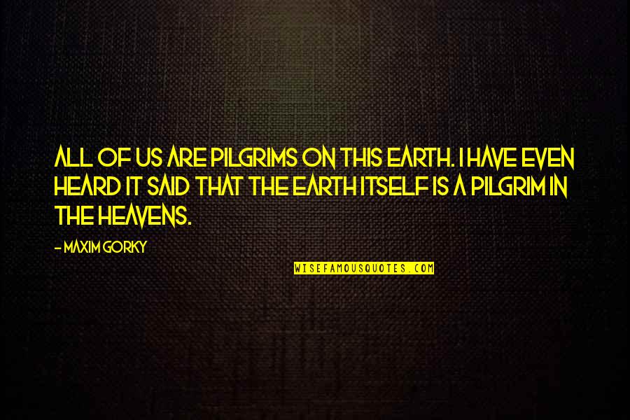 Heavens Quotes By Maxim Gorky: All of us are pilgrims on this earth.