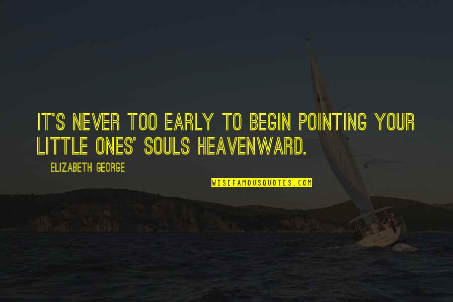 Heavenward Quotes By Elizabeth George: It's never too early to begin pointing your