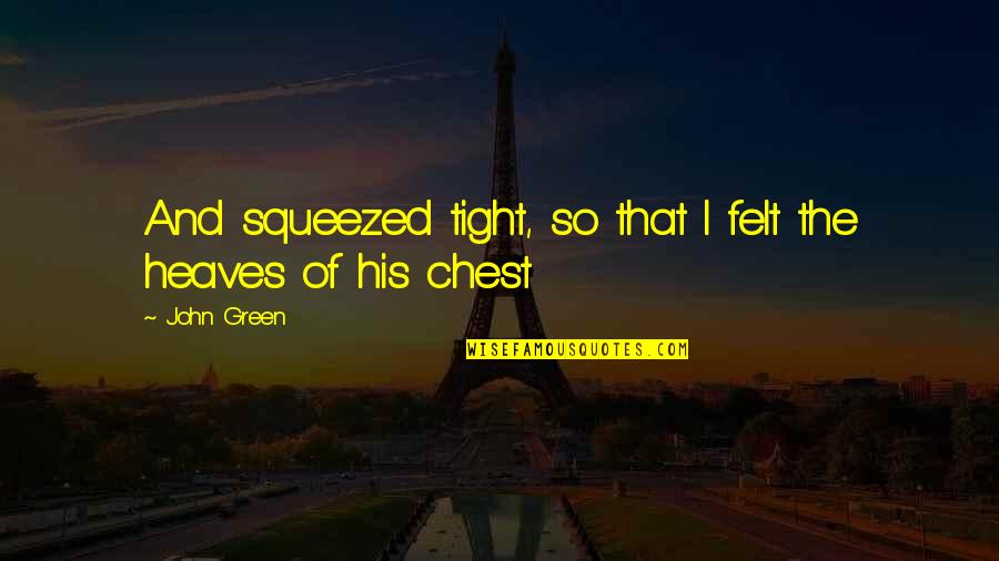 Heaves Quotes By John Green: And squeezed tight, so that I felt the