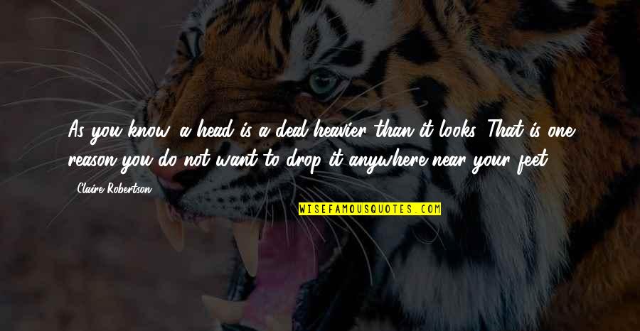 Heavier Quotes By Claire Robertson: As you know, a head is a deal Heavier Quotes By Claire Robertson: As you know, a head is a deal