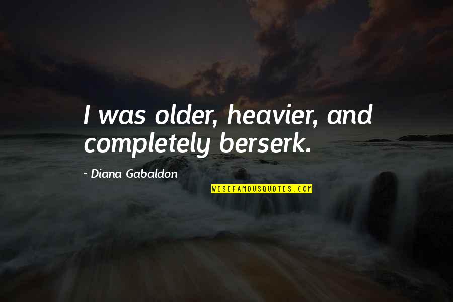 Heavier Quotes By Diana Gabaldon: I was older, heavier, and completely berserk.
