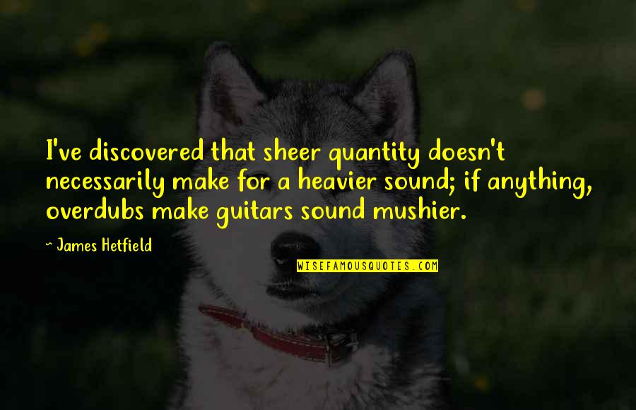 Heavier Quotes By James Hetfield: I've discovered that sheer quantity doesn't necessarily make Heavier Quotes By James Hetfield: I've discovered that sheer quantity doesn't necessarily make