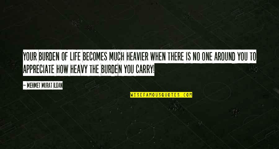 Heavier Quotes By Mehmet Murat Ildan: Your burden of life becomes much heavier when