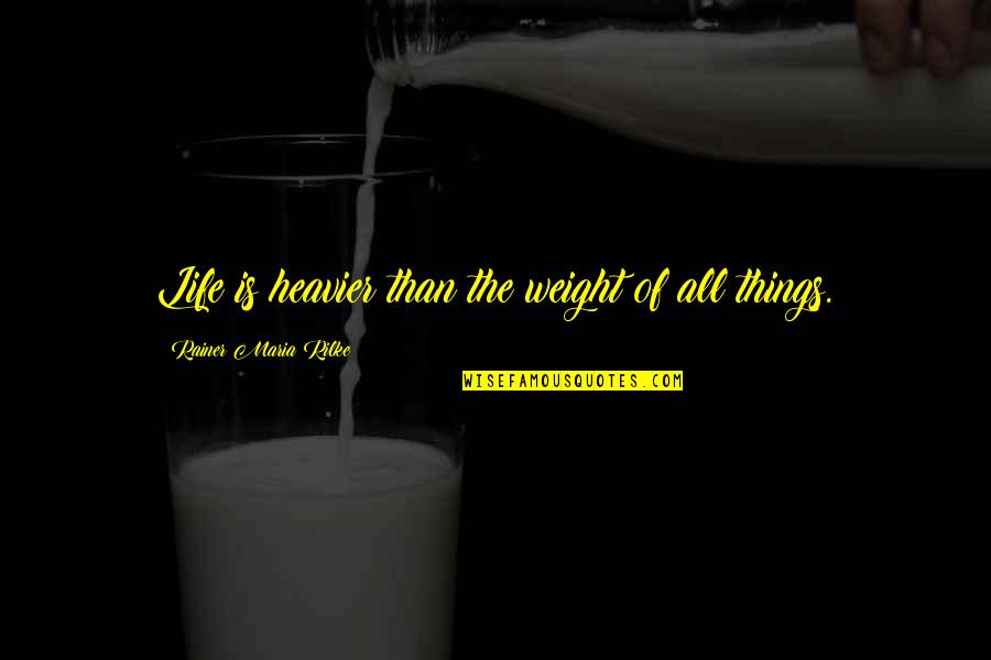 Heavier Quotes By Rainer Maria Rilke: Life is heavier than the weight of all Heavier Quotes By Rainer Maria Rilke: Life is heavier than the weight of all