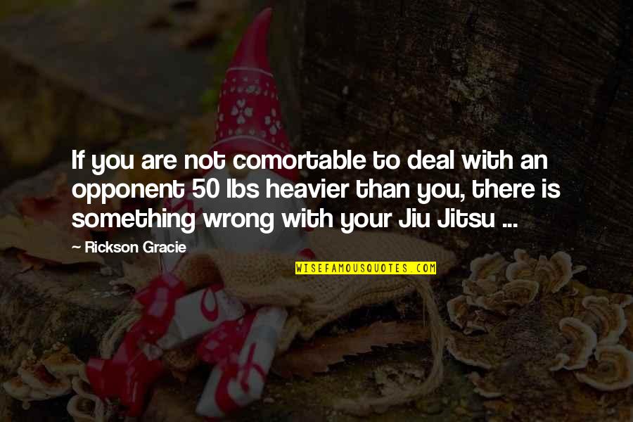 Heavier Quotes By Rickson Gracie: If you are not comortable to deal with