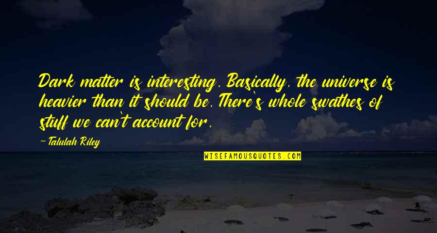 Heavier Quotes By Talulah Riley: Dark matter is interesting. Basically, the universe is Heavier Quotes By Talulah Riley: Dark matter is interesting. Basically, the universe is