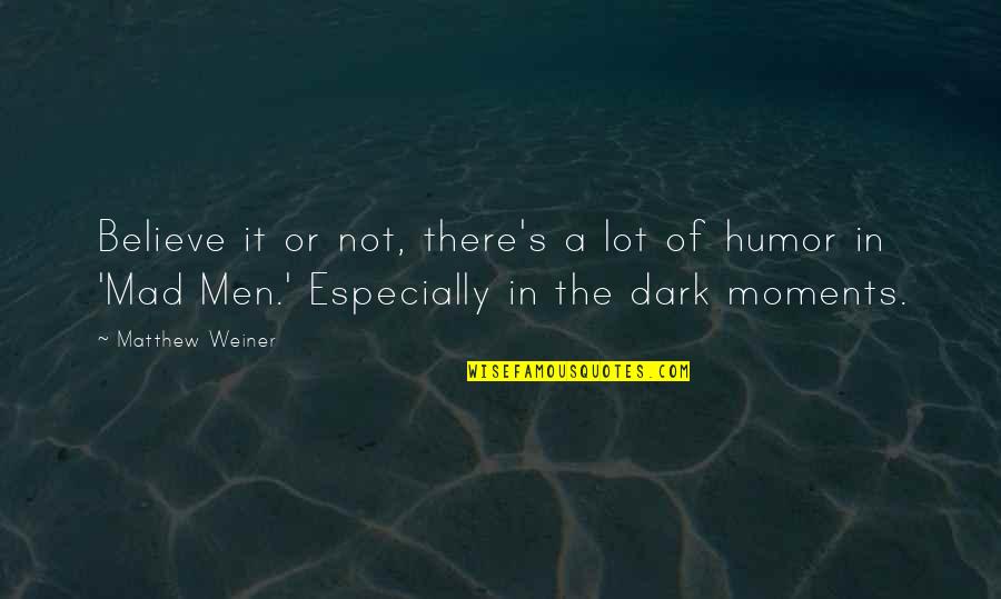 Heavies Quotes By Matthew Weiner: Believe it or not, there's a lot of