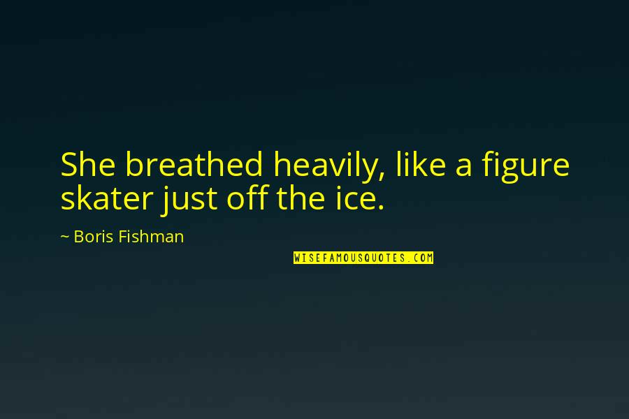 Heavily Quotes By Boris Fishman: She breathed heavily, like a figure skater just Heavily Quotes By Boris Fishman: She breathed heavily, like a figure skater just