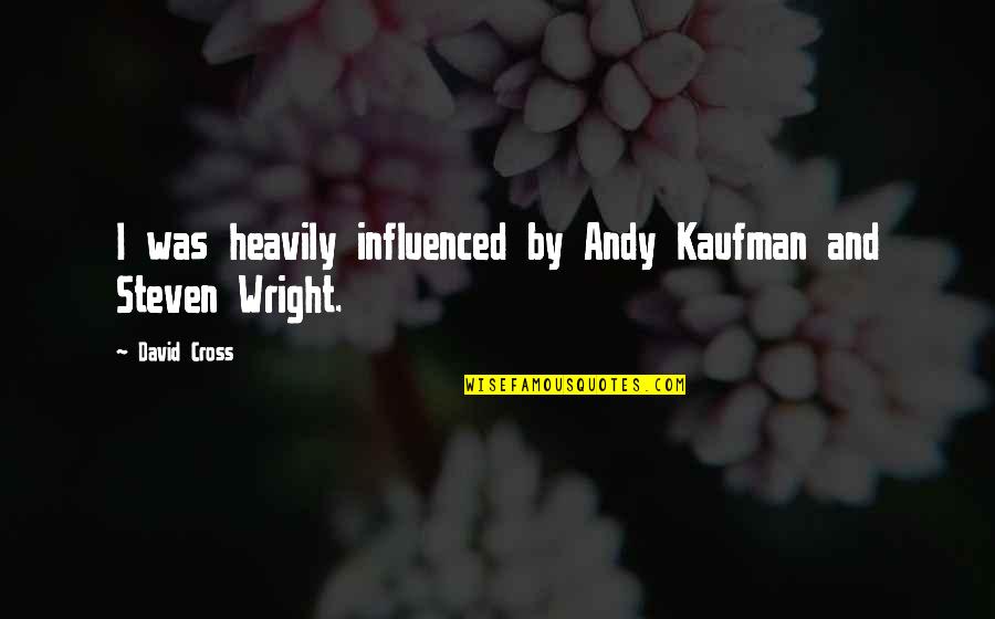 Heavily Quotes By David Cross: I was heavily influenced by Andy Kaufman and