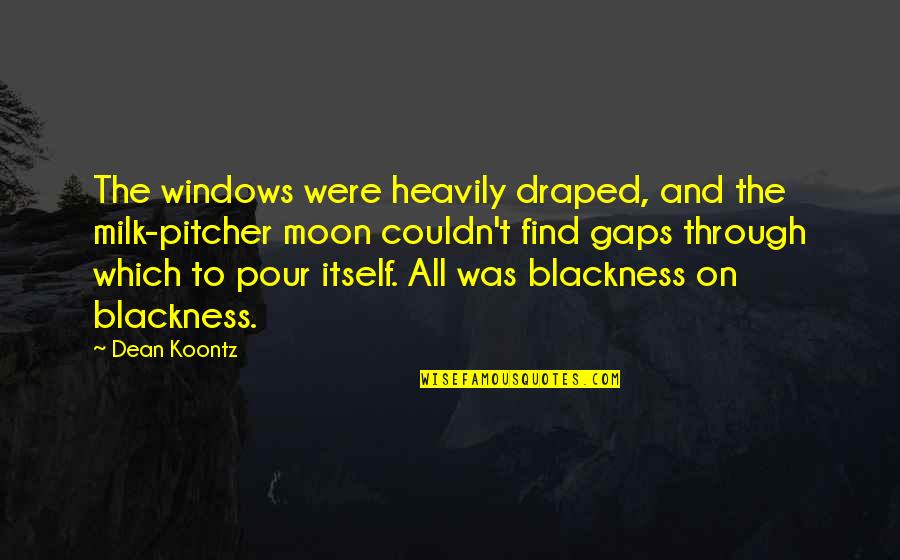 Heavily Quotes By Dean Koontz: The windows were heavily draped, and the milk-pitcher Heavily Quotes By Dean Koontz: The windows were heavily draped, and the milk-pitcher