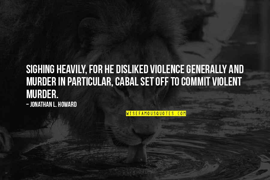 Heavily Quotes By Jonathan L. Howard: Sighing heavily, for he disliked violence generally and Heavily Quotes By Jonathan L. Howard: Sighing heavily, for he disliked violence generally and