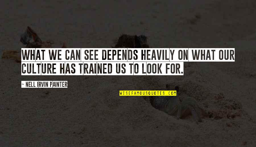 Heavily Quotes By Nell Irvin Painter: What we can see depends heavily on what Heavily Quotes By Nell Irvin Painter: What we can see depends heavily on what
