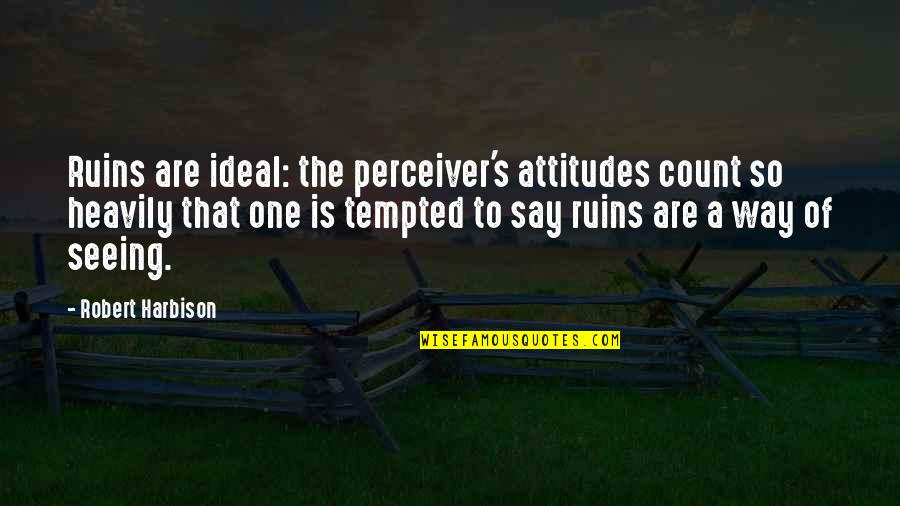 Heavily Quotes By Robert Harbison: Ruins are ideal: the perceiver's attitudes count so Heavily Quotes By Robert Harbison: Ruins are ideal: the perceiver's attitudes count so