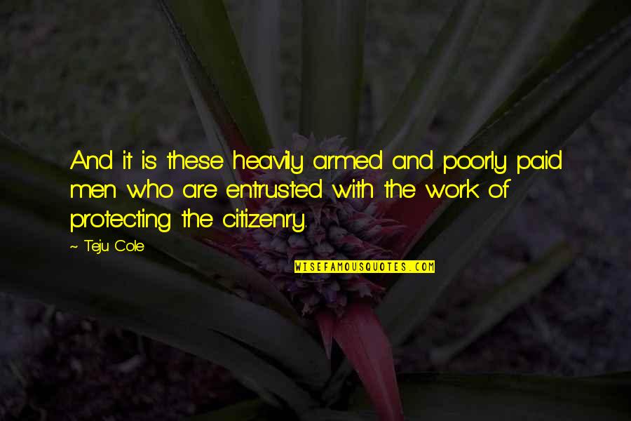 Heavily Quotes By Teju Cole: And it is these heavily armed and poorly Heavily Quotes By Teju Cole: And it is these heavily armed and poorly