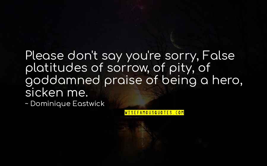 Heaviness In Stomach Quotes By Dominique Eastwick: Please don't say you're sorry, False platitudes of Heaviness In Stomach Quotes By Dominique Eastwick: Please don't say you're sorry, False platitudes of