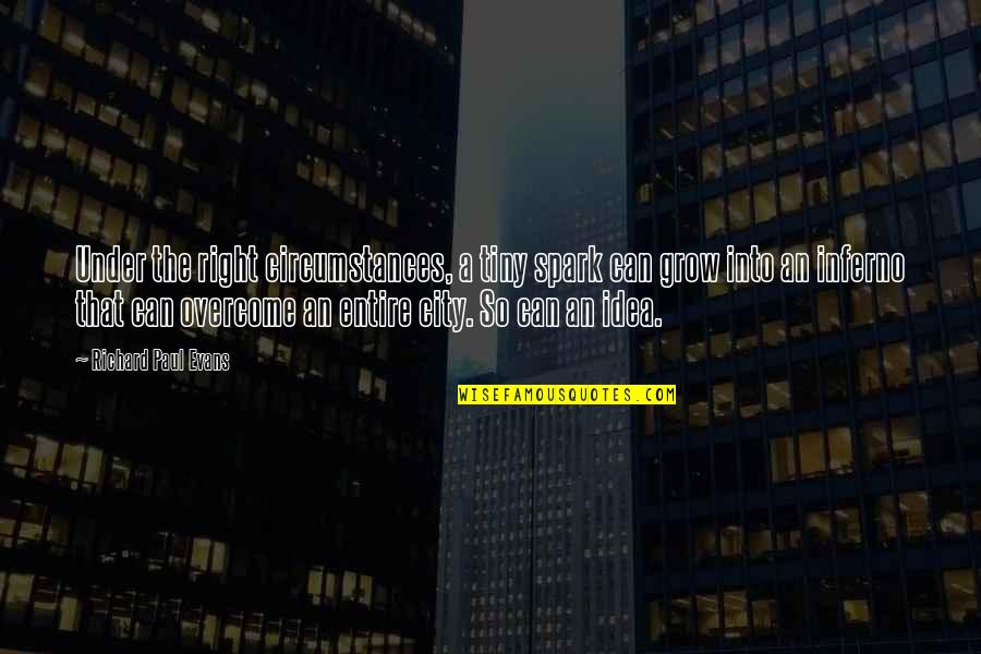 Heavinesse Quotes By Richard Paul Evans: Under the right circumstances, a tiny spark can Heavinesse Quotes By Richard Paul Evans: Under the right circumstances, a tiny spark can