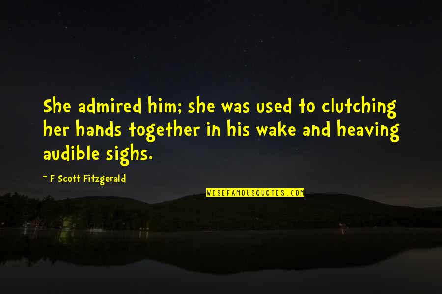 Heaving's Quotes By F Scott Fitzgerald: She admired him; she was used to clutching Heaving's Quotes By F Scott Fitzgerald: She admired him; she was used to clutching