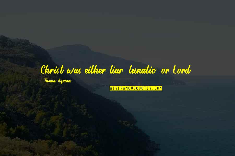 Heaving's Quotes By Thomas Aquinas: Christ was either liar, lunatic, or Lord! Heaving's Quotes By Thomas Aquinas: Christ was either liar, lunatic, or Lord!