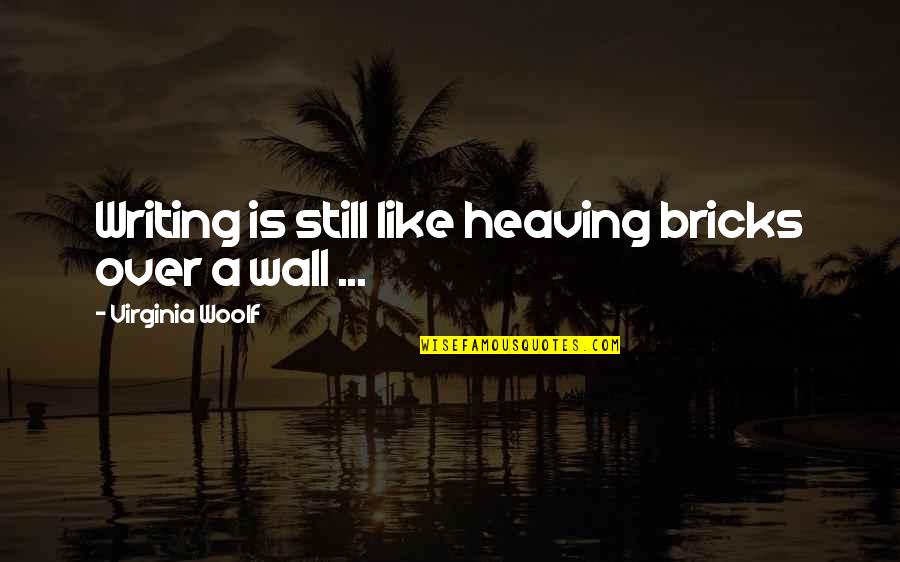 Heaving's Quotes By Virginia Woolf: Writing is still like heaving bricks over a Heaving's Quotes By Virginia Woolf: Writing is still like heaving bricks over a