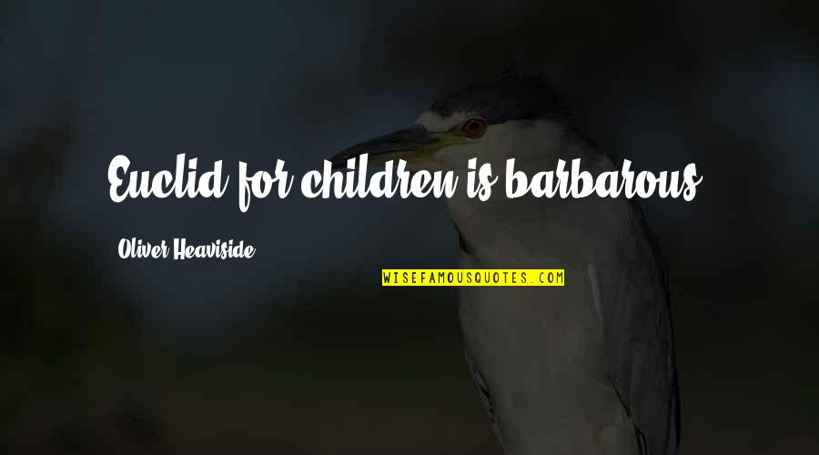Heaviside Quotes By Oliver Heaviside: Euclid for children is barbarous. Heaviside Quotes By Oliver Heaviside: Euclid for children is barbarous.