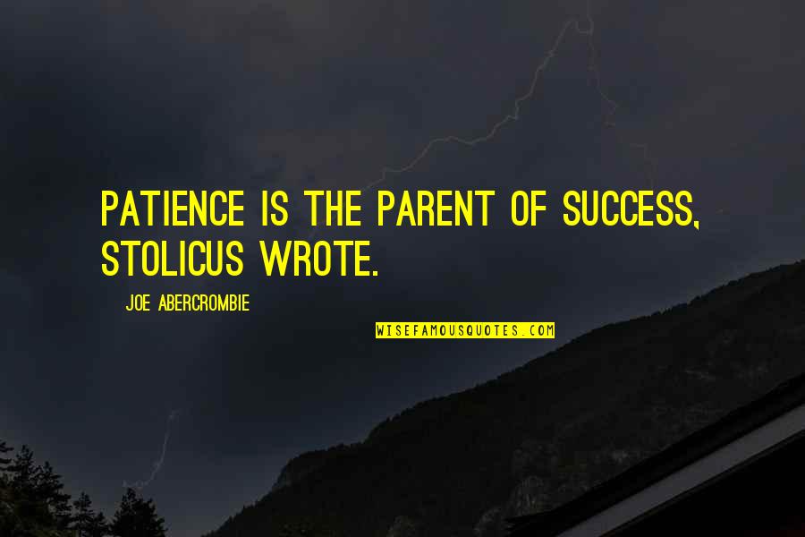 Heav'n Quotes By Joe Abercrombie: Patience is the parent of success, Stolicus wrote.
