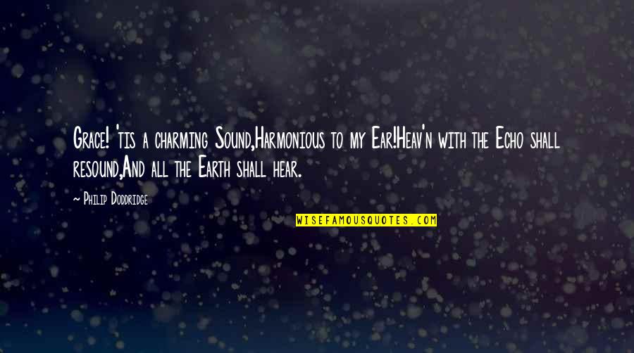 Heav'n Quotes By Philip Doddridge: Grace! 'tis a charming Sound,Harmonious to my Ear!Heav'n