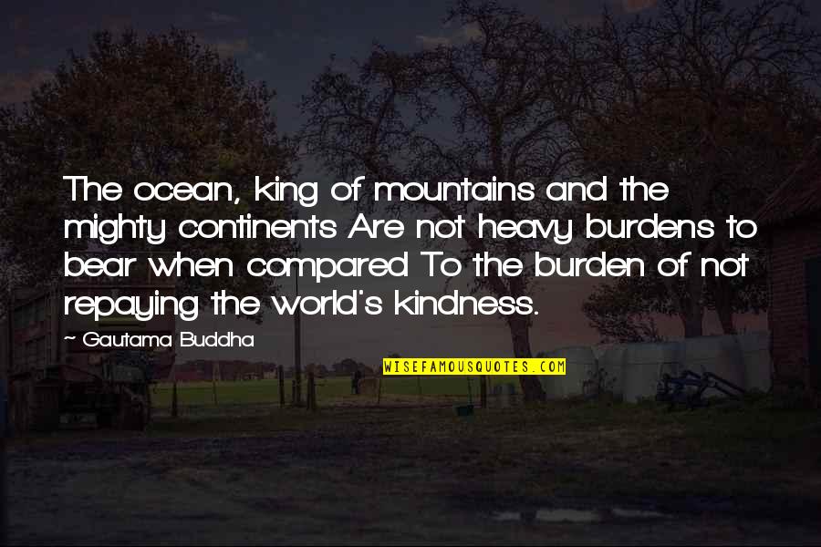 Heavy Burdens Quotes By Gautama Buddha: The ocean, king of mountains and the mighty