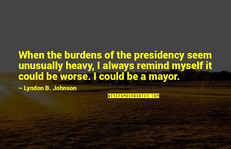 Heavy Burdens Quotes By Lyndon B. Johnson: When the burdens of the presidency seem unusually