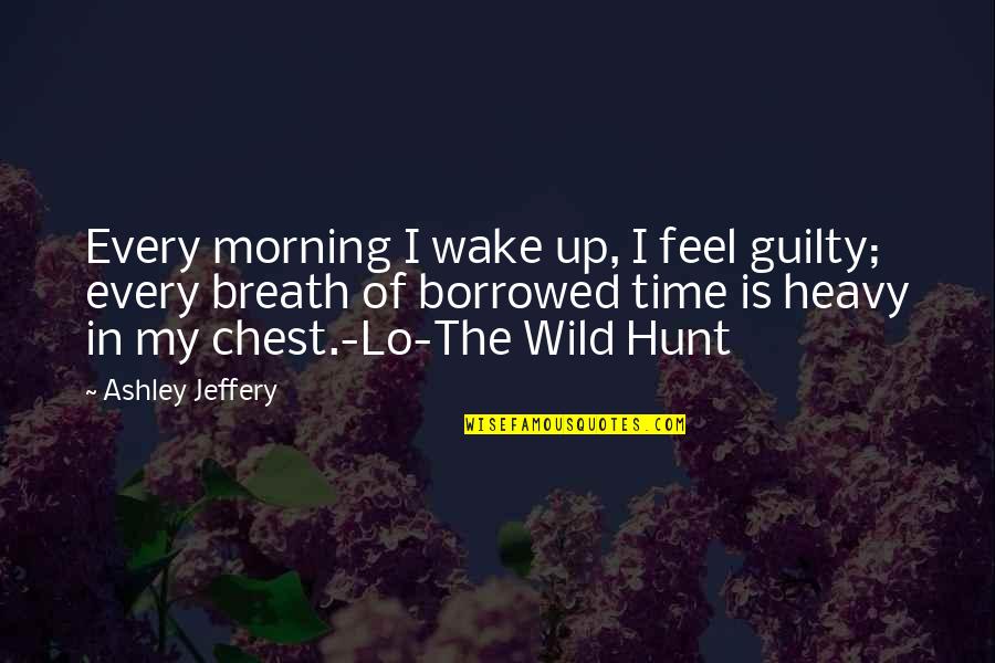 Heavy Chest Quotes By Ashley Jeffery: Every morning I wake up, I feel guilty;