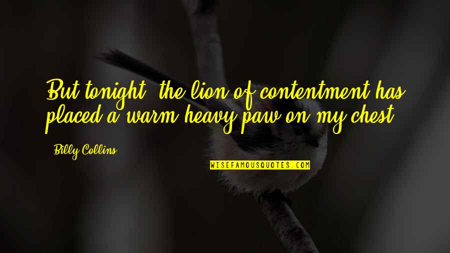 Heavy Chest Quotes By Billy Collins: But tonight, the lion of contentment has placed