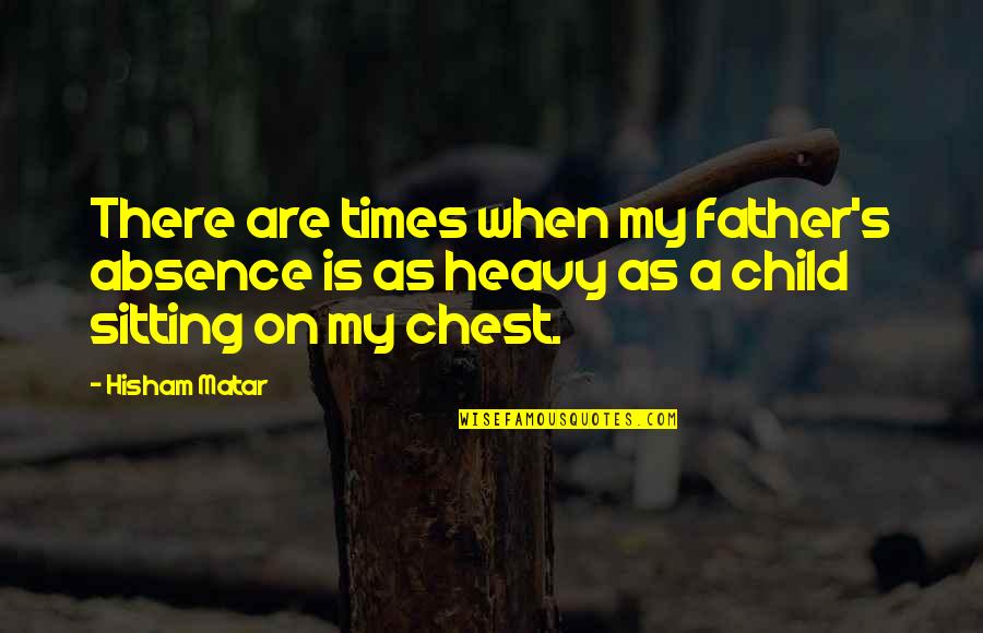 Heavy Chest Quotes By Hisham Matar: There are times when my father's absence is