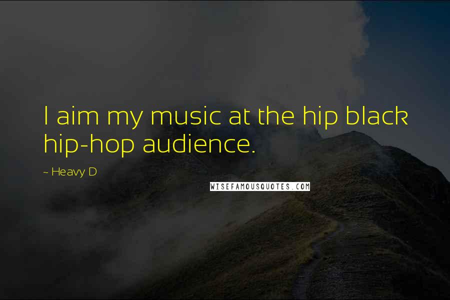 Heavy D quotes: I aim my music at the hip black hip-hop audience.