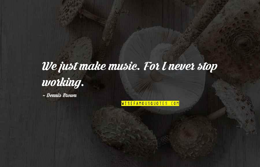 Heavy Equipment Funny Quotes By Dennis Brown: We just make music. For I never stop