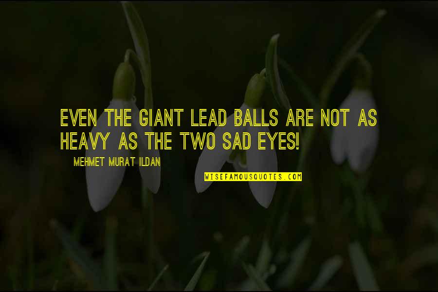 Heavy Eyes Quotes By Mehmet Murat Ildan: Even the giant lead balls are not as