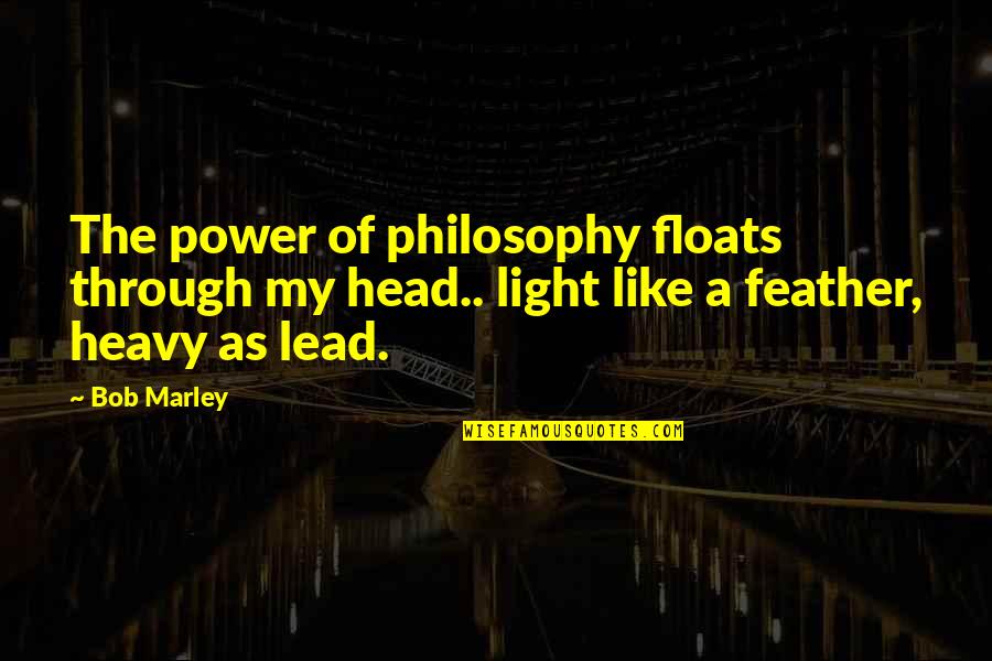 Heavy Head Quotes By Bob Marley: The power of philosophy floats through my head..