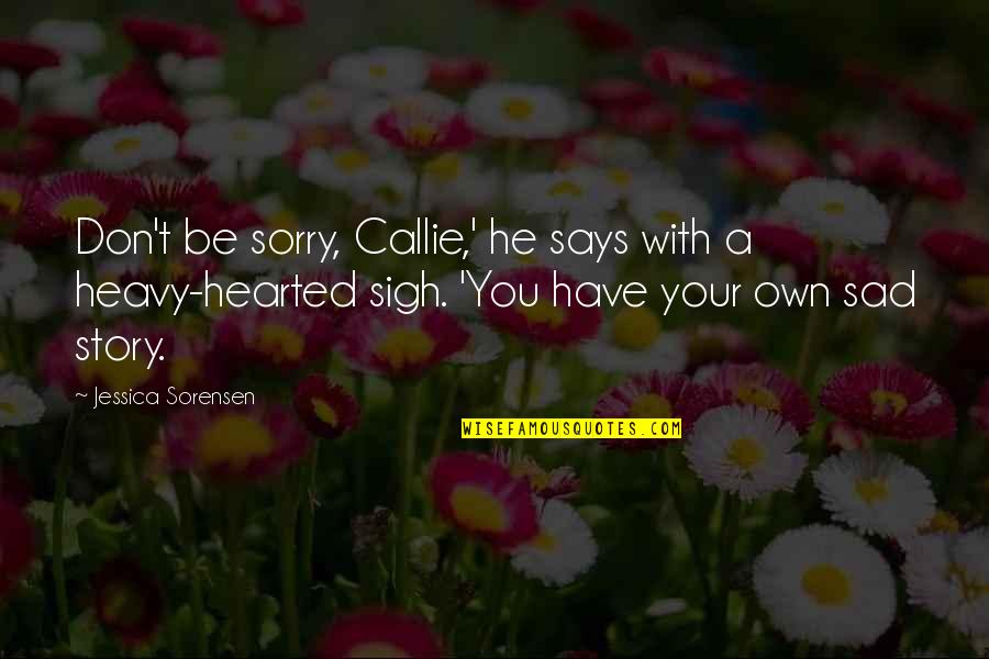 Heavy Hearted Quotes By Jessica Sorensen: Don't be sorry, Callie,' he says with a