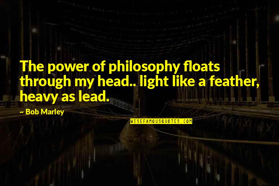 Heavy Is The Head Quotes By Bob Marley: The power of philosophy floats through my head..