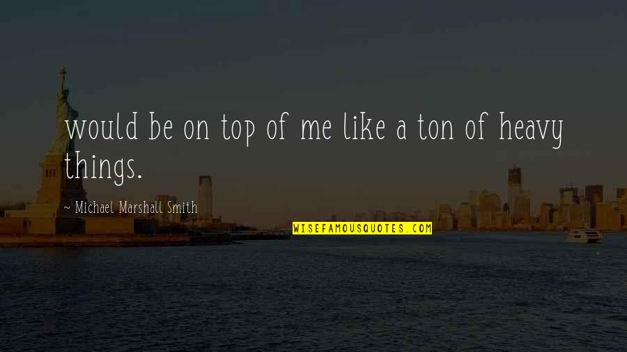 Heavy On Quotes By Michael Marshall Smith: would be on top of me like a Heavy On Quotes By Michael Marshall Smith: would be on top of me like a