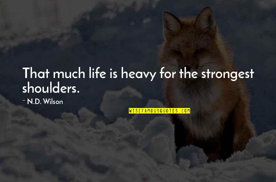 Heavy Shoulders Quotes By N.D. Wilson: That much life is heavy for the strongest