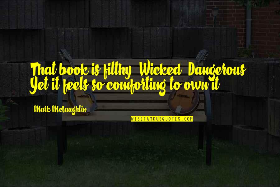 Heavy The Head That Wears The Crown Quotes By Mark McLaughlin: That book is filthy. Wicked. Dangerous. Yet it