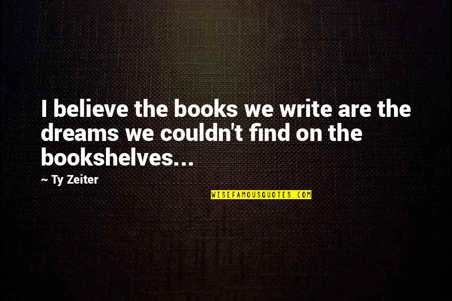 Heavy The Head That Wears The Crown Quotes By Ty Zeiter: I believe the books we write are the