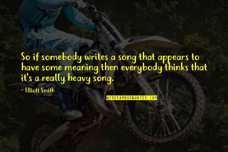 Heavy Thinking Quotes By Elliott Smith: So if somebody writes a song that appears Heavy Thinking Quotes By Elliott Smith: So if somebody writes a song that appears
