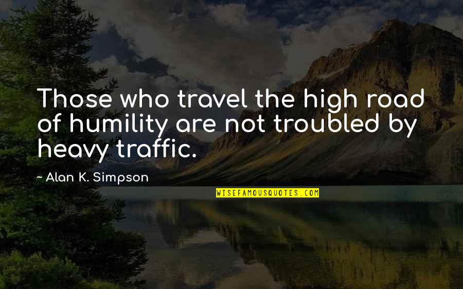 Heavy Traffic Quotes By Alan K. Simpson: Those who travel the high road of humility