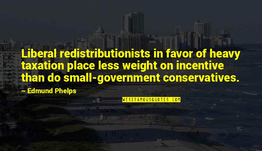 Heavy Weight Quotes By Edmund Phelps: Liberal redistributionists in favor of heavy taxation place